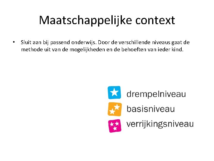 Maatschappelijke context • Sluit aan bij passend onderwijs. Door de verschillende niveaus gaat de