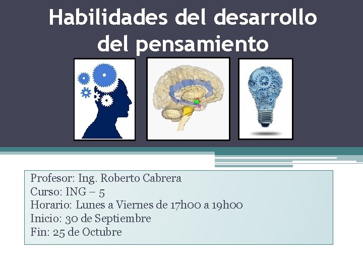 Habilidades del desarrollo del pensamiento Profesor: Ing. Roberto Cabrera Curso: ING – 5 Horario: