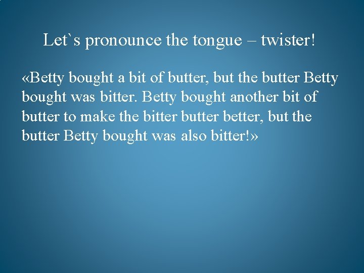 Let`s pronounce the tongue – twister! «Betty bought a bit of butter, but the