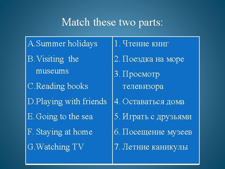 Match these two parts: A. Summer holidays 1. Чтение книг B. Visiting the museums