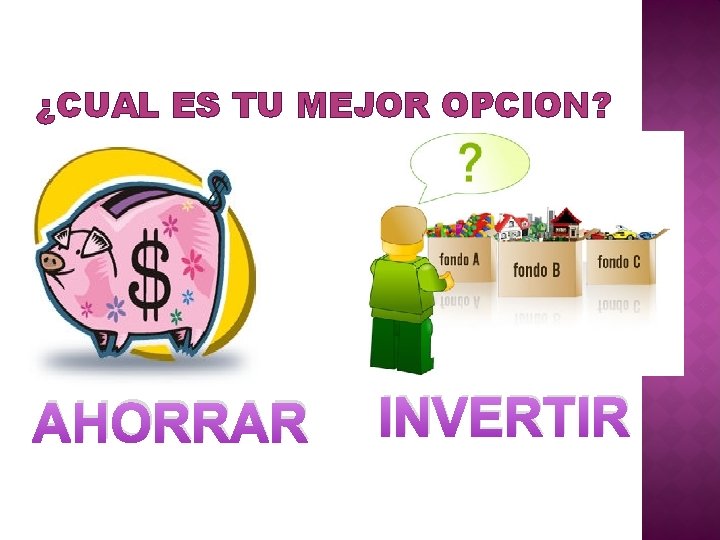 ¿CUAL ES TU MEJOR OPCION? AHORRAR INVERTIR ¿CUAL ES TU MEJOR OPCION? AHORRAR INVERTIR