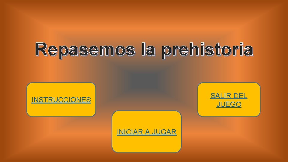 Repasemos la prehistoria SALIR DEL JUEGO INSTRUCCIONES INICIAR A JUGAR 