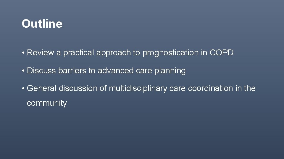 Outline • Review a practical approach to prognostication in COPD • Discuss barriers to