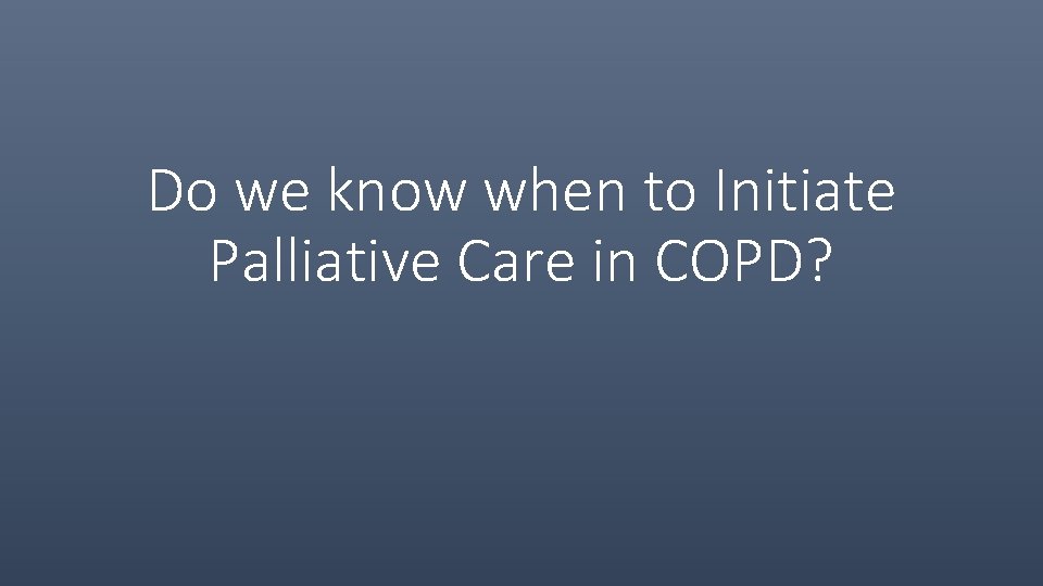 Do we know when to Initiate Palliative Care in COPD? 
