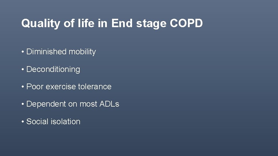 Quality of life in End stage COPD • Diminished mobility • Deconditioning • Poor