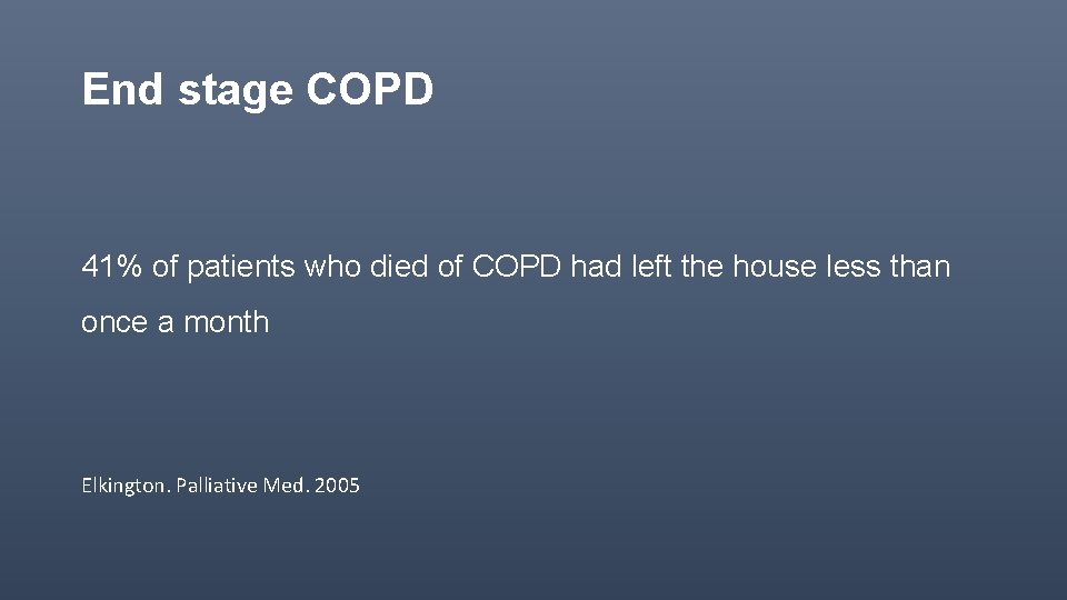 End stage COPD 41% of patients who died of COPD had left the house