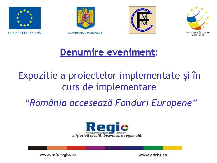 Denumire eveniment: Expozitie a proiectelor implementate şi în curs de implementare “România accesează Fonduri