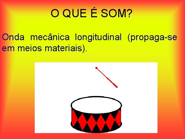 O QUE É SOM? Onda mecânica longitudinal (propaga-se em meios materiais). 