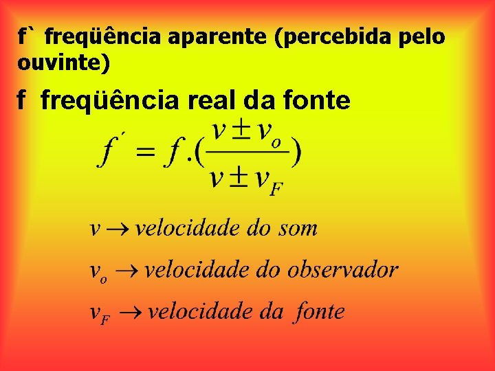 f` freqüência aparente (percebida pelo ouvinte) f freqüência real da fonte 