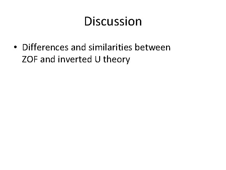 Discussion • Differences and similarities between ZOF and inverted U theory 