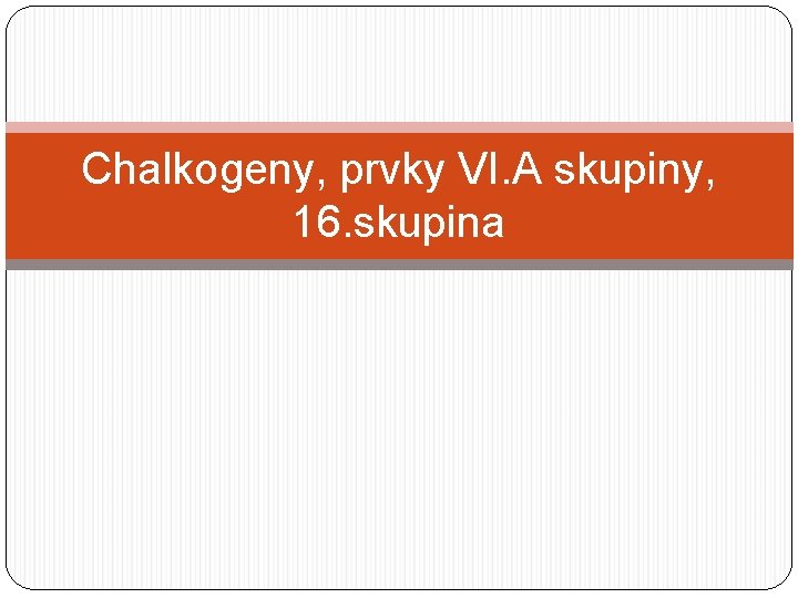 Chalkogeny, prvky VI. A skupiny, 16. skupina 