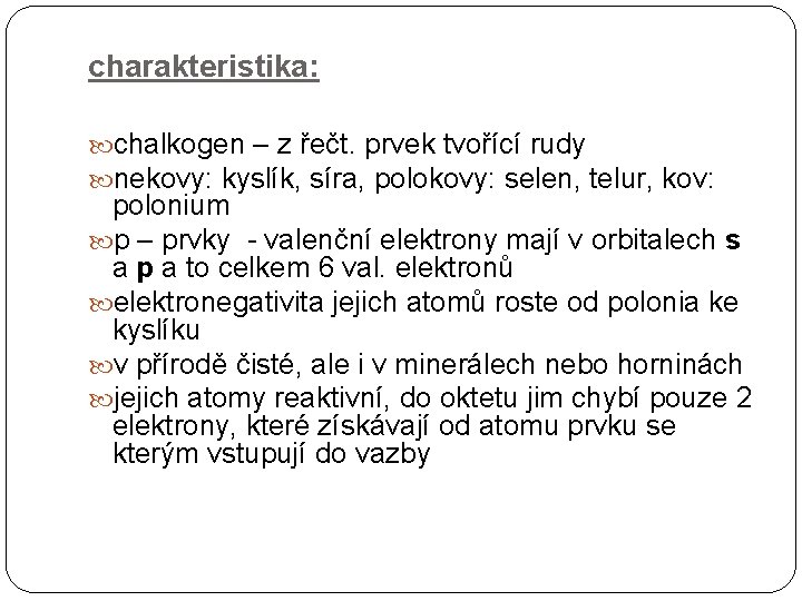 charakteristika: chalkogen – z řečt. prvek tvořící rudy nekovy: kyslík, síra, polokovy: selen, telur,