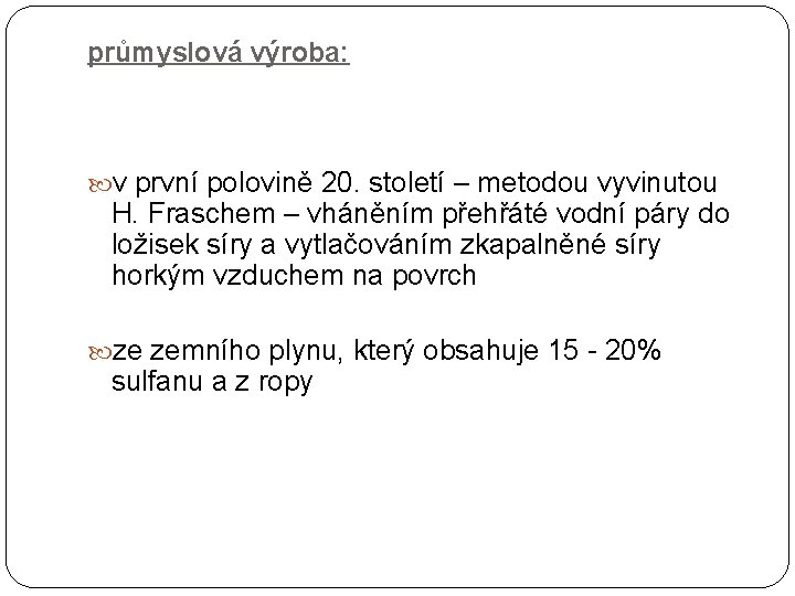 průmyslová výroba: v první polovině 20. století – metodou vyvinutou H. Fraschem – vháněním