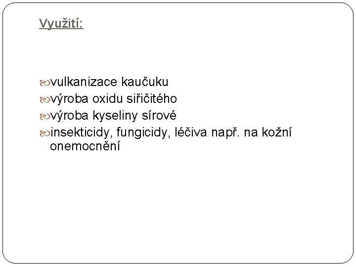 Využití: vulkanizace kaučuku výroba oxidu siřičitého výroba kyseliny sírové insekticidy, fungicidy, léčiva např. na