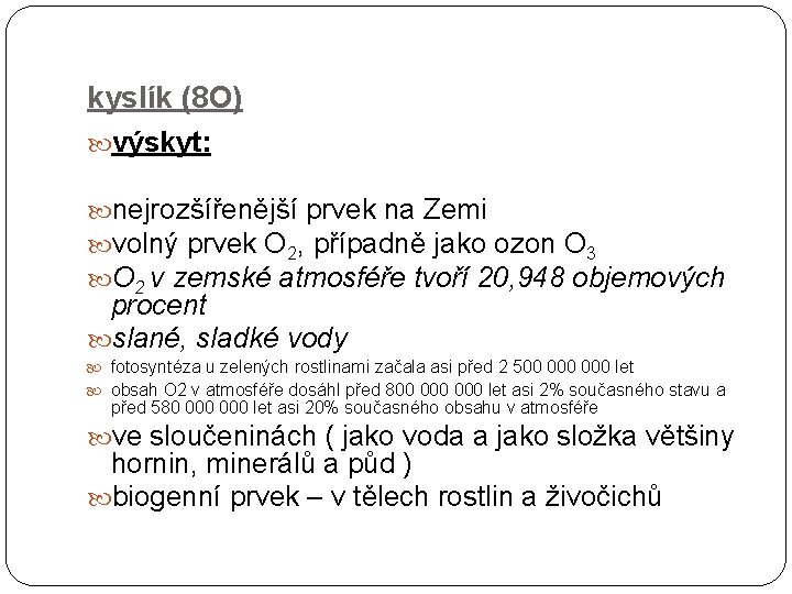 kyslík (8 O) výskyt: nejrozšířenější prvek na Zemi volný prvek O 2, případně jako