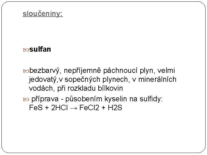 sloučeniny: sulfan bezbarvý, nepříjemně páchnoucí plyn, velmi jedovatý, v sopečných plynech, v minerálních vodách,