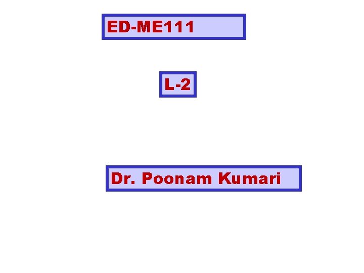 ED-ME 111 L-2 Dr. Poonam Kumari 