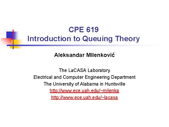 CPE 619 Introduction to Queuing Theory Aleksandar Milenković The La. CASA Laboratory Electrical and