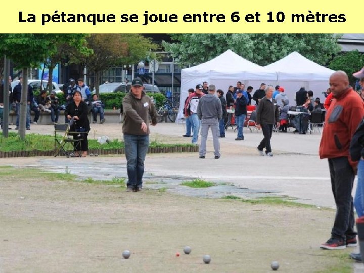 La pétanque se joue entre 6 et 10 mètres La pétanque se joue entre 6 et 10 mètres
