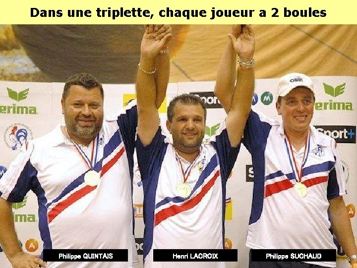 Dans une triplette, chaque joueur a 2 boules Philippe QUINTAIS Henri LACROIX Philippe SUCHAUD Dans une triplette, chaque joueur a 2 boules Philippe QUINTAIS Henri LACROIX Philippe SUCHAUD