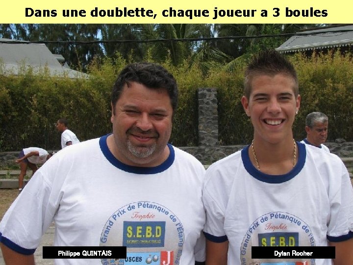 Dans une doublette, chaque joueur a 3 boules Philippe QUINTAIS Dylan Rocher Dans une doublette, chaque joueur a 3 boules Philippe QUINTAIS Dylan Rocher
