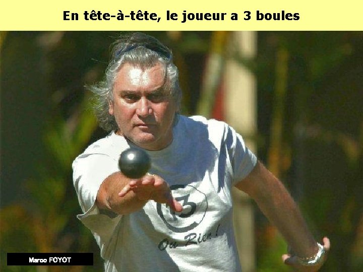 En tête-à-tête, le joueur a 3 boules Marco FOYOT En tête-à-tête, le joueur a 3 boules Marco FOYOT