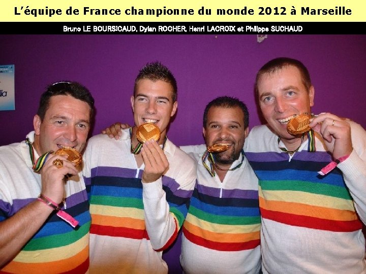 L’équipe de France championne du monde 2012 à Marseille Bruno LE BOURSICAUD, Dylan ROCHER, L’équipe de France championne du monde 2012 à Marseille Bruno LE BOURSICAUD, Dylan ROCHER,