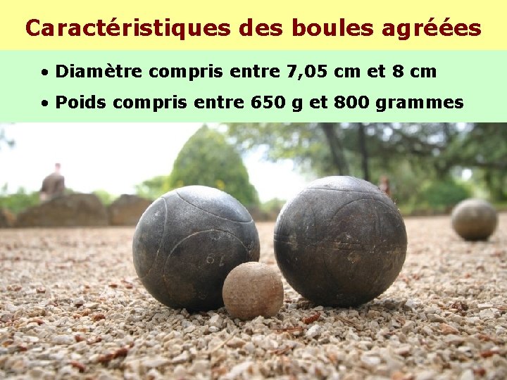 Caractéristiques des boules agréées • Diamètre compris entre 7, 05 cm et 8 cm Caractéristiques des boules agréées • Diamètre compris entre 7, 05 cm et 8 cm