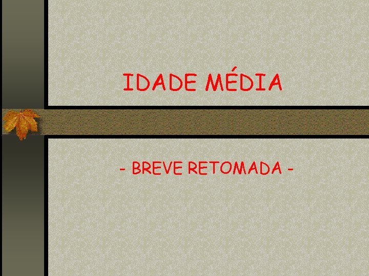 IDADE MÉDIA - BREVE RETOMADA - 