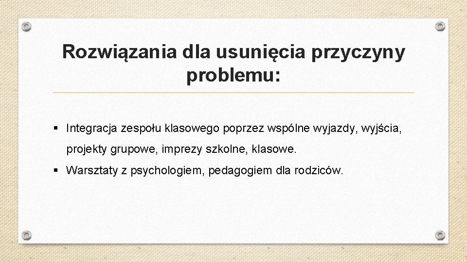 Rozwiązania dla usunięcia przyczyny problemu: § Integracja zespołu klasowego poprzez wspólne wyjazdy, wyjścia, projekty