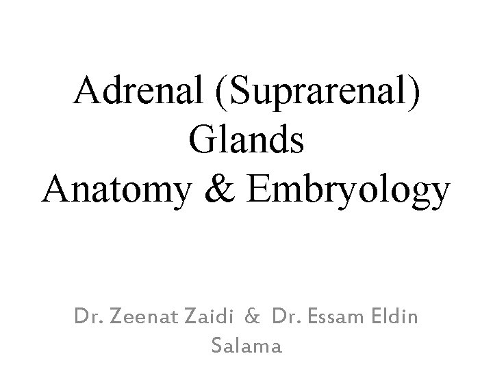 Adrenal (Suprarenal) Glands Anatomy & Embryology Dr. Zeenat Zaidi & Dr. Essam Eldin Salama