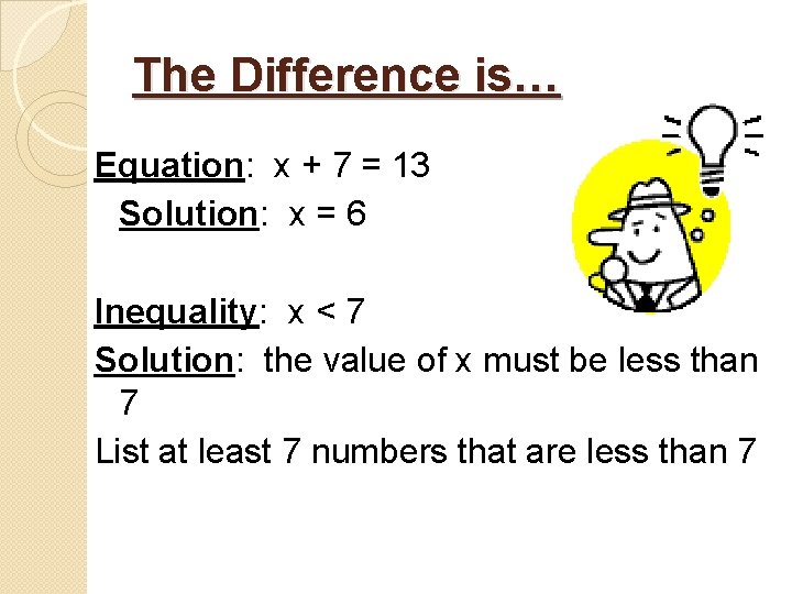 The Difference is… Equation: x + 7 = 13 Solution: x = 6 Inequality: