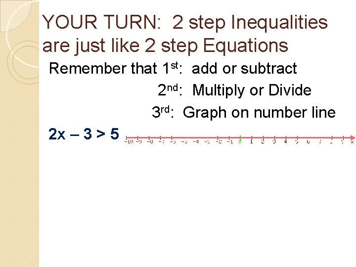 YOUR TURN: 2 step Inequalities are just like 2 step Equations Remember that 1