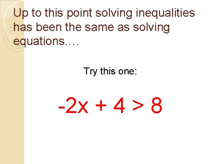 Up to this point solving inequalities has been the same as solving equations…. Try