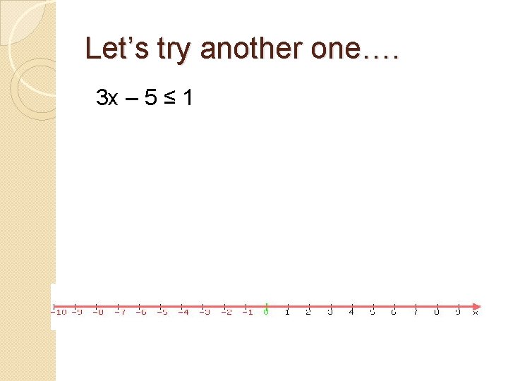 Let’s try another one…. 3 x – 5 ≤ 1 