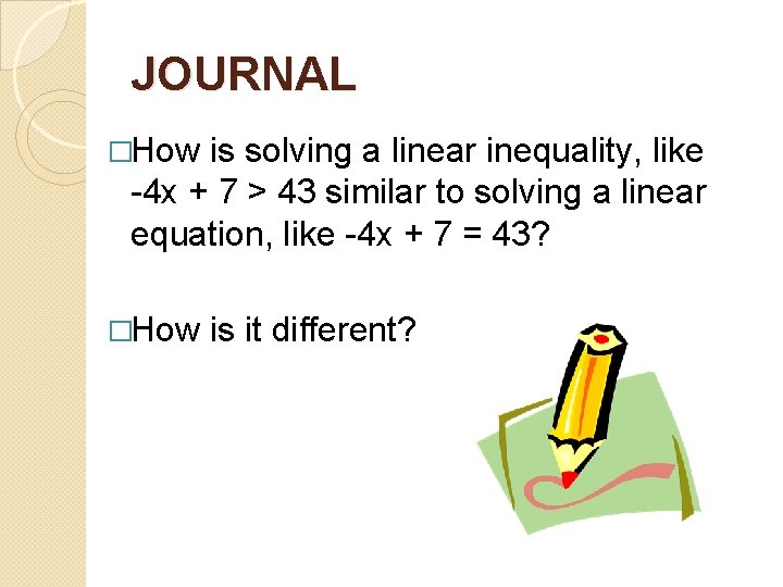 JOURNAL �How is solving a linear inequality, like -4 x + 7 > 43