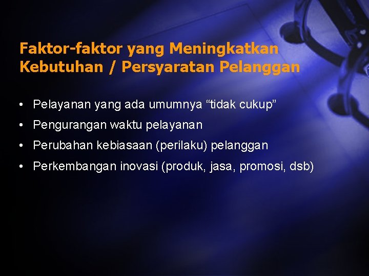 Faktor-faktor yang Meningkatkan Kebutuhan / Persyaratan Pelanggan • Pelayanan yang ada umumnya “tidak cukup”