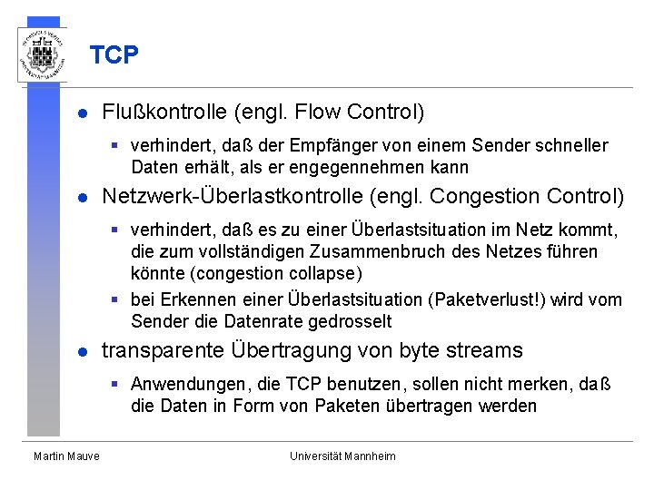 TCP l Flußkontrolle (engl. Flow Control) § verhindert, daß der Empfänger von einem Sender TCP l Flußkontrolle (engl. Flow Control) § verhindert, daß der Empfänger von einem Sender