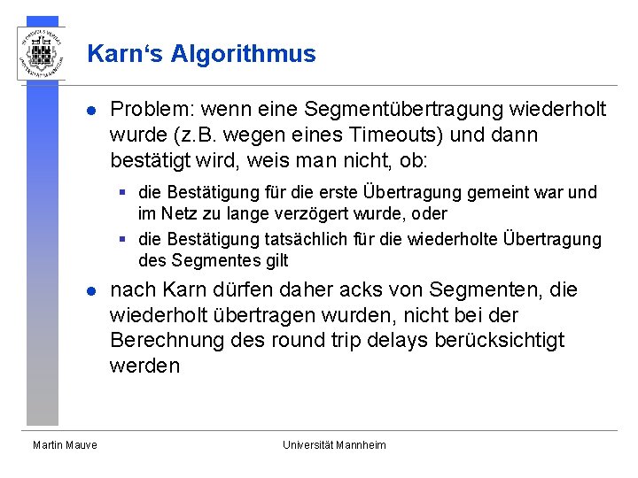 Karn‘s Algorithmus l Problem: wenn eine Segmentübertragung wiederholt wurde (z. B. wegen eines Timeouts) Karn‘s Algorithmus l Problem: wenn eine Segmentübertragung wiederholt wurde (z. B. wegen eines Timeouts)