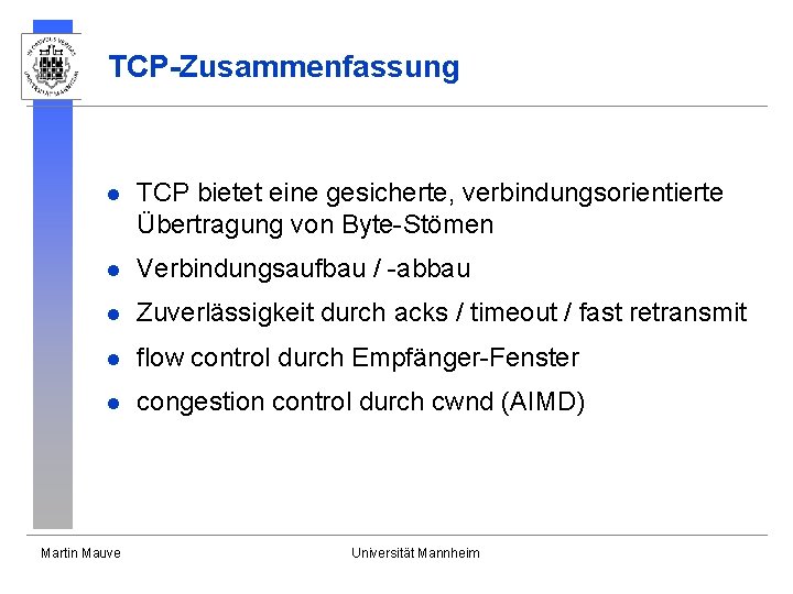TCP-Zusammenfassung l TCP bietet eine gesicherte, verbindungsorientierte Übertragung von Byte-Stömen l Verbindungsaufbau / -abbau TCP-Zusammenfassung l TCP bietet eine gesicherte, verbindungsorientierte Übertragung von Byte-Stömen l Verbindungsaufbau / -abbau