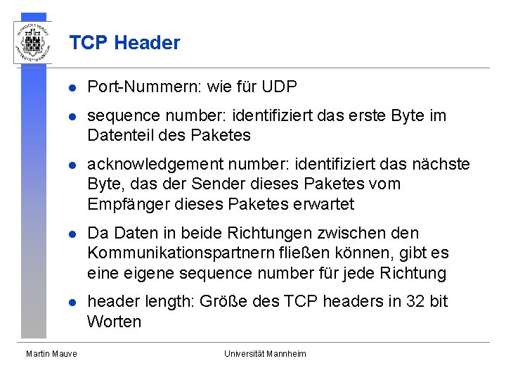 TCP Header l Port-Nummern: wie für UDP l sequence number: identifiziert das erste Byte TCP Header l Port-Nummern: wie für UDP l sequence number: identifiziert das erste Byte