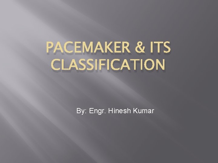 PACEMAKER & ITS CLASSIFICATION By: Engr. Hinesh Kumar 