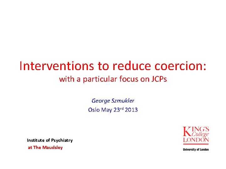 Interventions to reduce coercion: with a particular focus on JCPs George Szmukler Oslo May