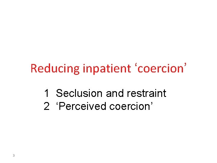 Reducing inpatient ‘coercion’ 1 Seclusion and restraint 2 ‘Perceived coercion’ 3 