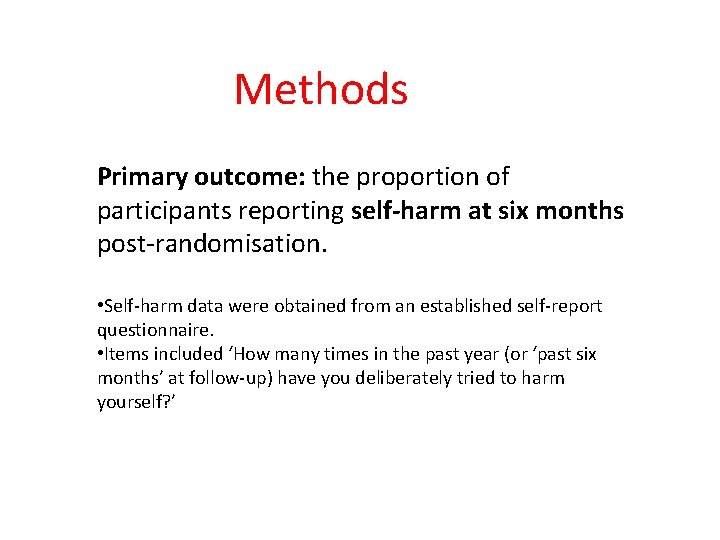 Methods Primary outcome: the proportion of participants reporting self-harm at six months post-randomisation. •