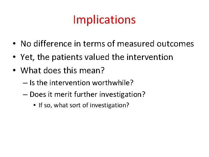 Implications • No difference in terms of measured outcomes • Yet, the patients valued