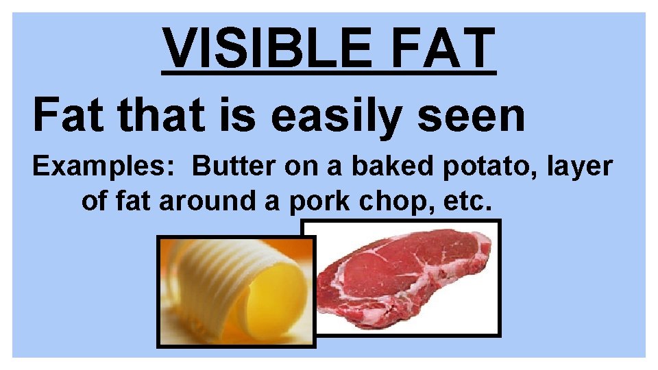 VISIBLE FAT Fat that is easily seen Examples: Butter on a baked potato, layer