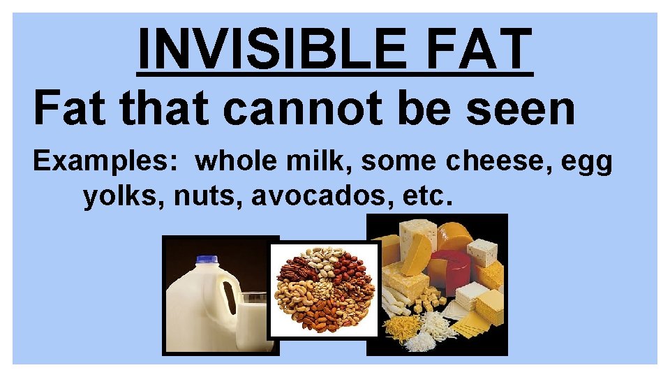INVISIBLE FAT Fat that cannot be seen Examples: whole milk, some cheese, egg yolks,