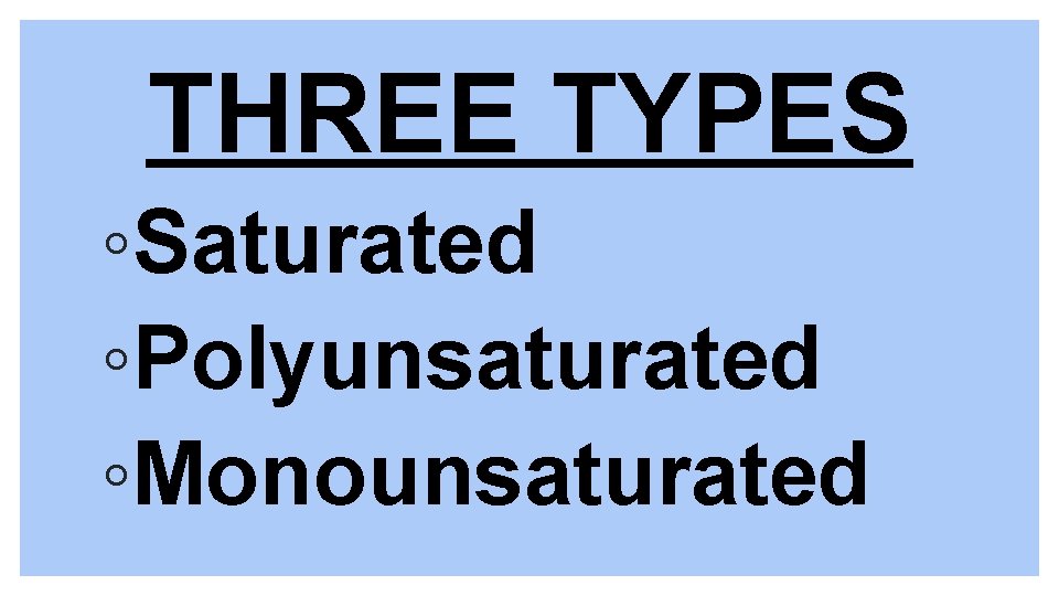 THREE TYPES ◦Saturated ◦Polyunsaturated ◦Monounsaturated 
