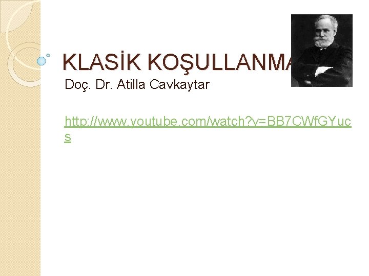 KLASİK KOŞULLANMA Doç. Dr. Atilla Cavkaytar http: //www. youtube. com/watch? v=BB 7 CWf. GYuc KLASİK KOŞULLANMA Doç. Dr. Atilla Cavkaytar http: //www. youtube. com/watch? v=BB 7 CWf. GYuc